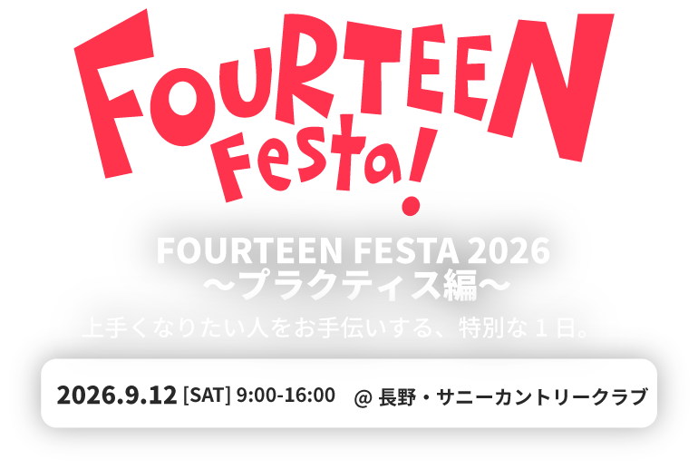FOURTEEN FESTA 2026 〜プラクティス編〜 上手くなりたい人をお手伝いする、特別な1日。 2026.9.12[SAT]9:00-16:00 @長野・サニーカントリークラブ